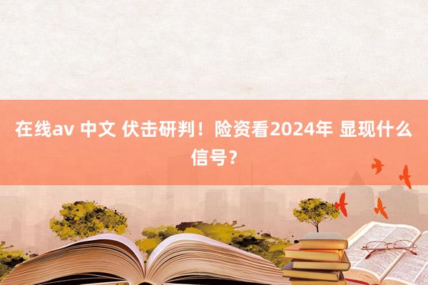 在线av 中文 伏击研判！险资看2024年 显现什么信号？