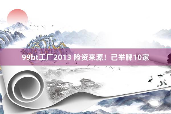99bt工厂2013 险资来源！已举牌10家